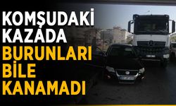 Komşudaki kazada burunları bile kanamadı