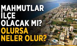 Mahmutlar ilçe olacak mı? Olursa neler olur?