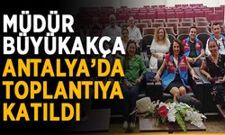 Müdür Büyükakça Antalya’da toplantıya katıldı