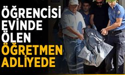 Öğrencisi evinde ölen öğretmen adliyede