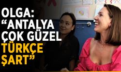 Olga: “Antalya çok güzel, Türkçe şart”