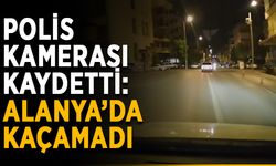Polis kamerası kaydetti: Alanya’da kaçamadı