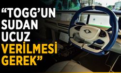 “TOGG’un sudan ucuz verilmesi gerek”