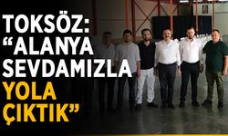 Toksöz: “Alanya sevdamızla yola çıktık”