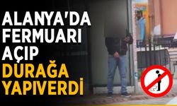 Alanya'da fermuarı açıp durağa yapıverdi