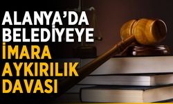 Alanya’da belediyeye imara aykırılık davası