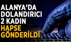 Alanya’da dolandırıcı 2 kadın hapse gönderildi