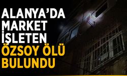 Alanya’da market işleten Özsoy ölü bulundu
