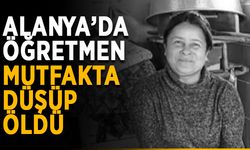 Alanya’da öğretmen mutfakta düşüp öldü