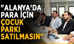 "Alanya’da para için parklar satılmasın"