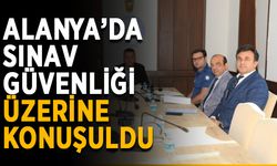 Alanya’da sınav güvenliği üzerine konuşuldu