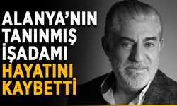 Alanya’nın tanınmış işadamı hayatını kaybetti