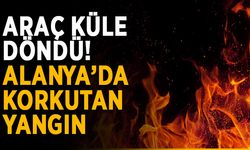 Araç küle döndü! Alanya’da korkutan yangın