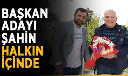Başkan adayı Şahin, halkın içinde