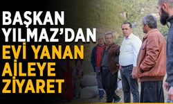 Başkan Yılmaz’dan evi yanan aileye ziyaret
