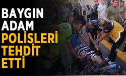 Baygın adam polisleri tehdit etti