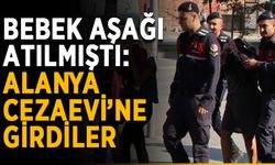 Bebek aşağı atılmıştı: Alanya Cezaevi’ne girdiler
