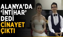 Cinayet çıktı: Alanya’da eşi “intihar” demişti