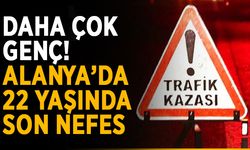 Daha çok genç! Alanya’da 22 yaşında son nefes