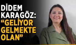 Didem Karagöz: “Geliyor gelmekte olan”