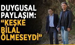 Duygusal paylaşım: “Keşke Bilal ölmeseydi”