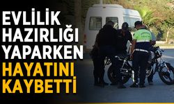 Evlilik hazırlığı yaparken hayatını kaybetti