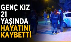 Genç kız 21 yaşında hayatını kaybetti