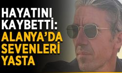 Hayatını kaybetti: Alanya’da sevenleri yasta