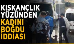 Kıskançlık yüzünden kadını boğdu iddiası