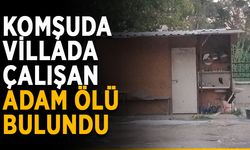 Komşuda villada çalışan adam ölü bulundu