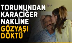 Torunundan karaciğer nakline gözyaşı döktü