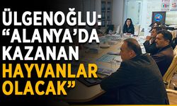Ülgenoğlu: “Alanya’da kazanan hayvanlar olacak”