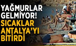 Yağmurlar gelmiyor! Sıcaklar Antalya’yı bitirdi