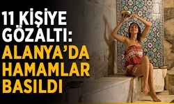 11 kişiye gözaltı: Alanya’da hamamlar basıldı