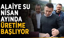 Alaiye Su, Nisan ayında üretime başlıyor