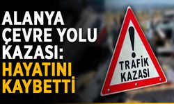 Alanya çevre yolu kazası: Hayatını kaybetti