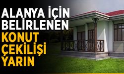 Alanya için belirlenen konut çekilişi yarın