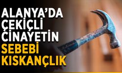 Alanya’da çekiçli cinayetin sebebi kıskançlık