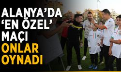 Alanya’da ‘en özel’ maçı onlar oynadı