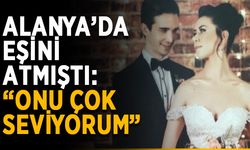 Alanya’da eşini balkondan atmıştı: “Onu çok seviyorum”