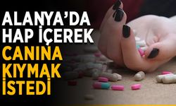 Alanya’da hap içerek intihara kalkıştı