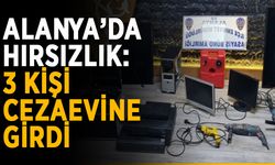 Alanya’da hırsızlık: 3 kişi cezaevine girdi