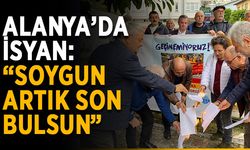 Alanya’da isyan: “Soygun artık son bulsun”