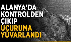 Alanya’da kontrolden çıkıp uçuruma yuvarlandı