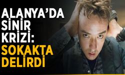 Alanya’da sinir krizi: Sokakta delirdi