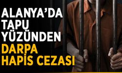 Alanya’da tapu yüzünden darpa hapis cezası