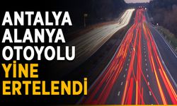 Antalya-Alanya otoyolu yine ertelendi