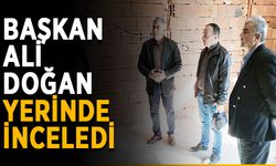 Başkan Ali Doğan yerinde inceledi