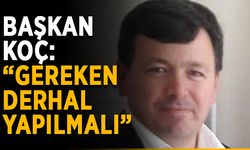 Başkan Koç: “Gereken derhal yapılmalı”