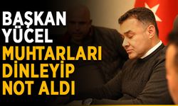 Başkan Yücel muhtarları dinleyip not aldı